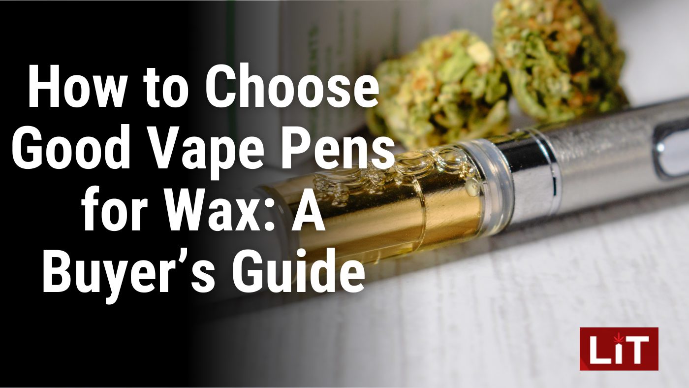How to Choose Good Vape Pens for Wax A Buyer’s Guide