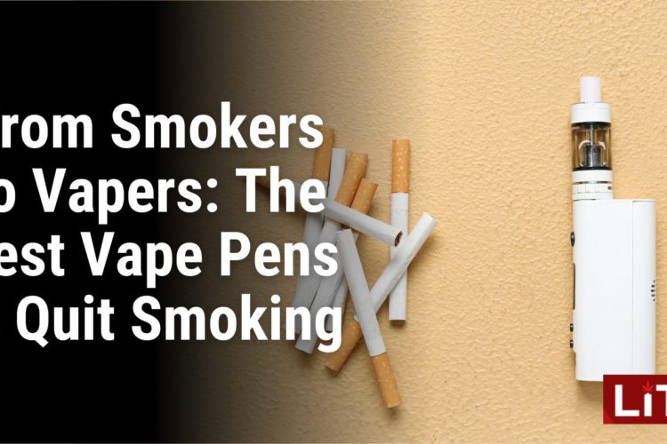 From Smokers to Vapers The Best Vape Pens to Quit Smoking