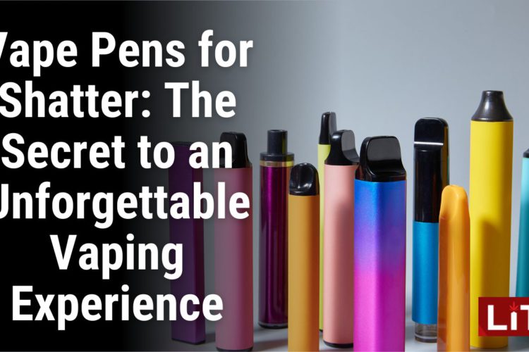 Vape Pens for Shatter The Secret to an Unforgettable Vaping Experience